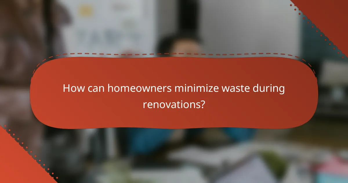 How can homeowners minimize waste during renovations?