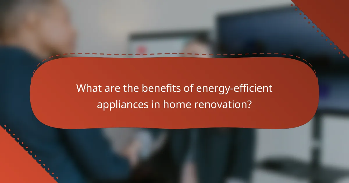 What are the benefits of energy-efficient appliances in home renovation?